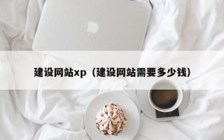 仙桃建设网站xp（建设网站需要多少钱）