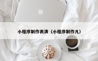 仙桃小程序制作表演（小程序制作凡）