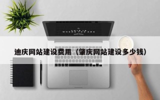 仙桃迪庆网站建设费用（肇庆网站建设多少钱）