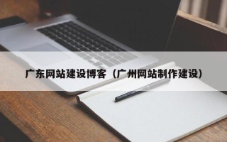 仙桃广东网站建设博客（广州网站制作建设）