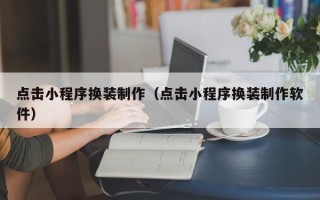 仙桃点击小程序换装制作（点击小程序换装制作软件）