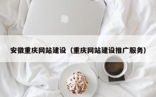 仙桃安徽重庆网站建设（重庆网站建设推广服务）