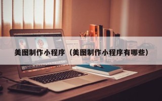 仙桃美图制作小程序（美图制作小程序有哪些）