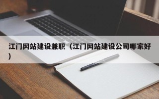 仙桃江门网站建设兼职（江门网站建设公司哪家好）