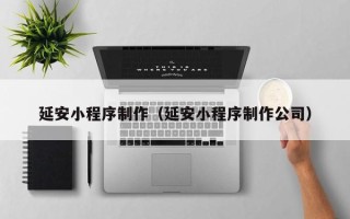 仙桃延安小程序制作（延安小程序制作公司）