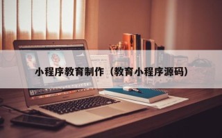 仙桃小程序教育制作（教育小程序源码）