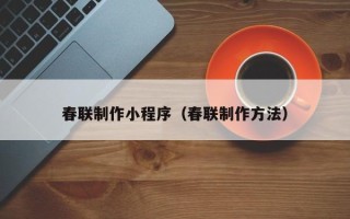 仙桃春联制作小程序（春联制作方法）