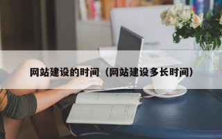 仙桃网站建设的时间（网站建设多长时间）