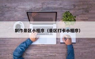仙桃制作景区小程序（景区打卡小程序）
